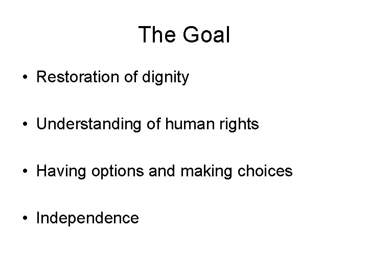 The Goal • Restoration of dignity • Understanding of human rights • Having options