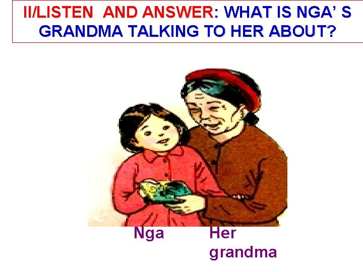 II/LISTEN AND ANSWER: WHAT IS NGA’ S GRANDMA TALKING TO HER ABOUT? Nga Her