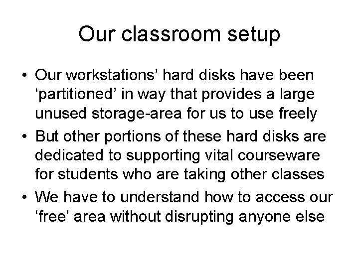 Our classroom setup • Our workstations’ hard disks have been ‘partitioned’ in way that