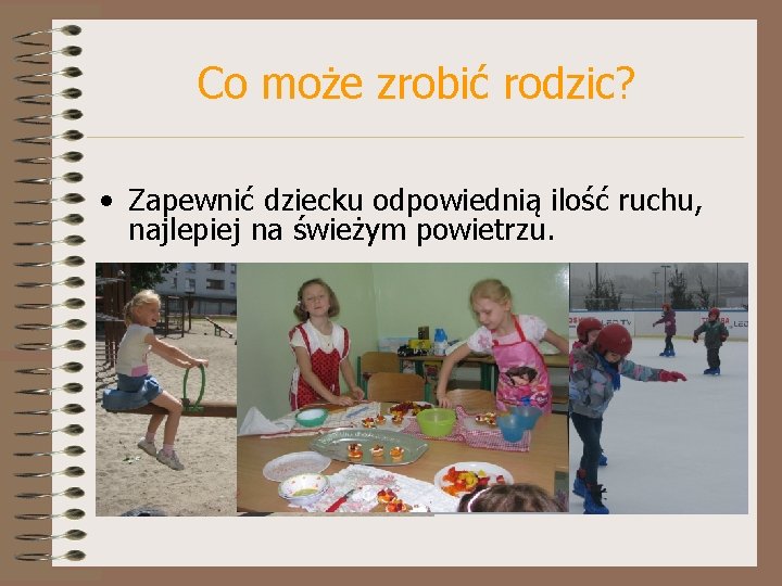 Co może zrobić rodzic? • Zapewnić dziecku odpowiednią ilość ruchu, najlepiej na świeżym powietrzu.