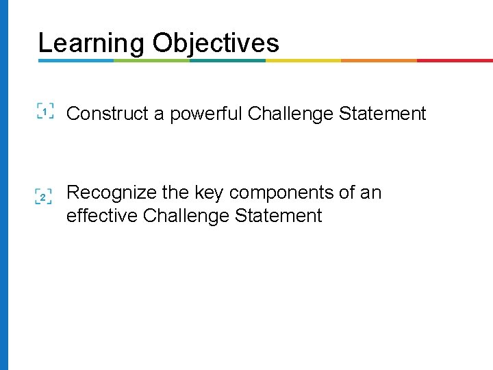 Learning Objectives 1 2 Construct a powerful Challenge Statement Recognize the key components of Learning Objectives 1 2 Construct a powerful Challenge Statement Recognize the key components of