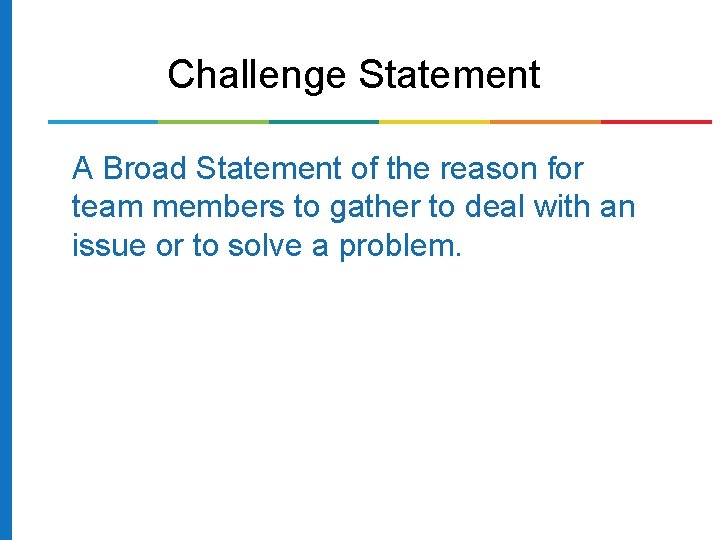 Challenge Statement A Broad Statement of the reason for team members to gather to Challenge Statement A Broad Statement of the reason for team members to gather to
