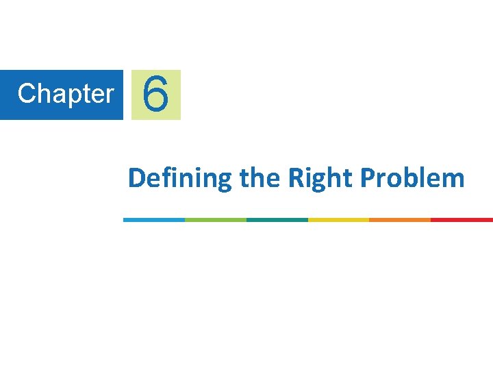 Chapter 6 Defining the Right Problem Chapter 6 Defining the Right Problem