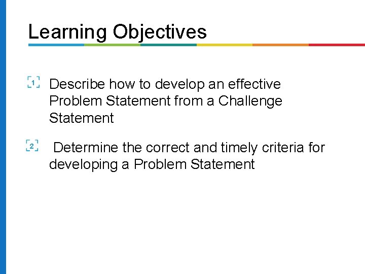 Learning Objectives 1 Describe how to develop an effective Problem Statement from a Challenge Learning Objectives 1 Describe how to develop an effective Problem Statement from a Challenge
