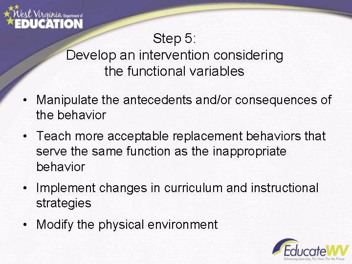 Step 5: Develop an intervention considering the functional variables • Manipulate the antecedents and/or