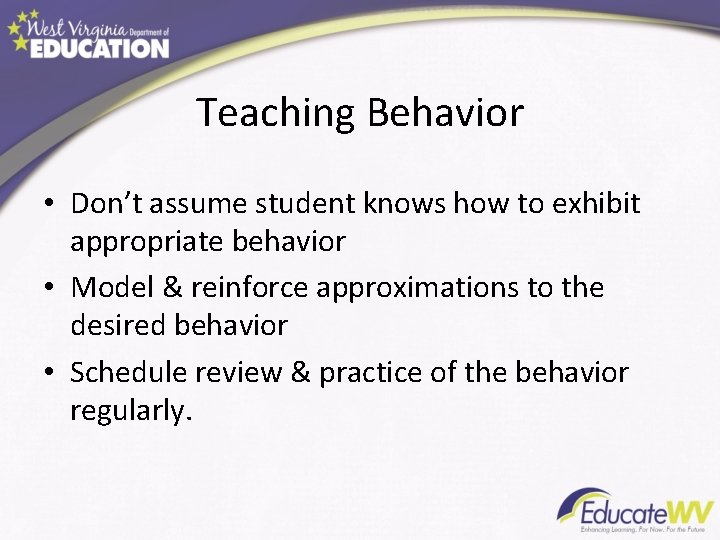 Teaching Behavior • Don’t assume student knows how to exhibit appropriate behavior • Model