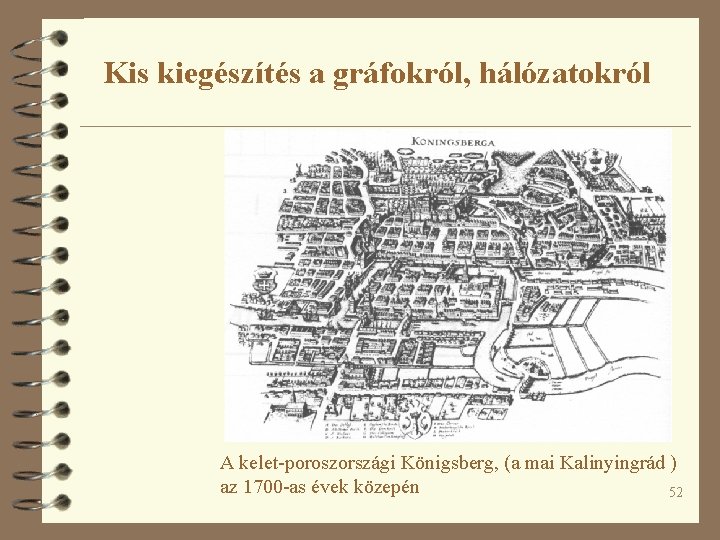Kis kiegészítés a gráfokról, hálózatokról A kelet-poroszországi Königsberg, (a mai Kalinyingrád ) az 1700