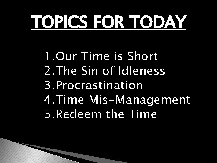 TOPICS FOR TODAY 1. Our Time is Short 2. The Sin of Idleness 3.