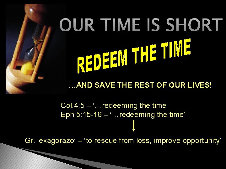 OUR TIME IS SHORT …AND SAVE THE REST OF OUR LIVES! Col. 4: 5