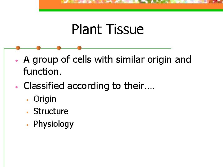 Plant Tissue • • A group of cells with similar origin and function. Classified