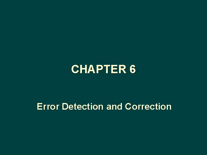 CHAPTER 6 Error Detection and Correction CHAPTER 6 Error Detection and Correction