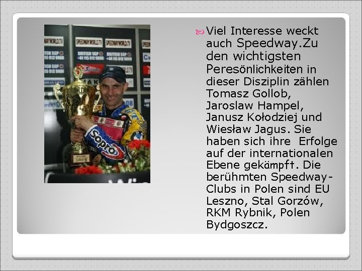  Viel Interesse weckt auch Speedway. Zu den wichtigsten Peresönlichkeiten in dieser Disziplin zählen