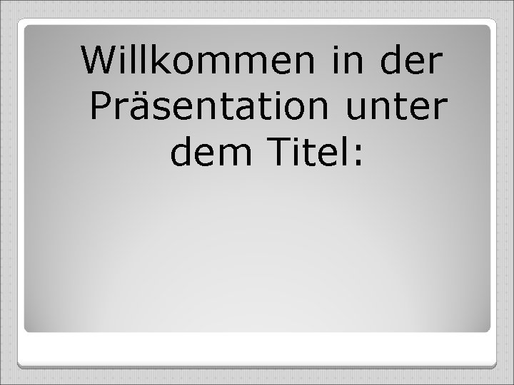 Willkommen in der Präsentation unter dem Titel: 