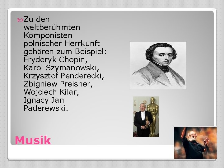  Zu den weltberühmten Komponisten polnischer Herrkunft gehören zum Beispiel: Fryderyk Chopin, Karol Szymanowski,