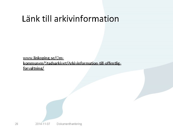 Länk till arkivinformation www. linkoping. se/Omkommunen/Stadsarkivet/Arkivinformation-till-offentligforvaltning/ 29 2014 -11 -07 Dokumenthantering 