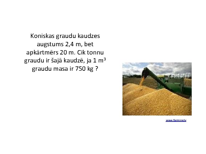Koniskas graudu kaudzes augstums 2, 4 m, bet apkārtmērs 20 m. Cik tonnu graudu