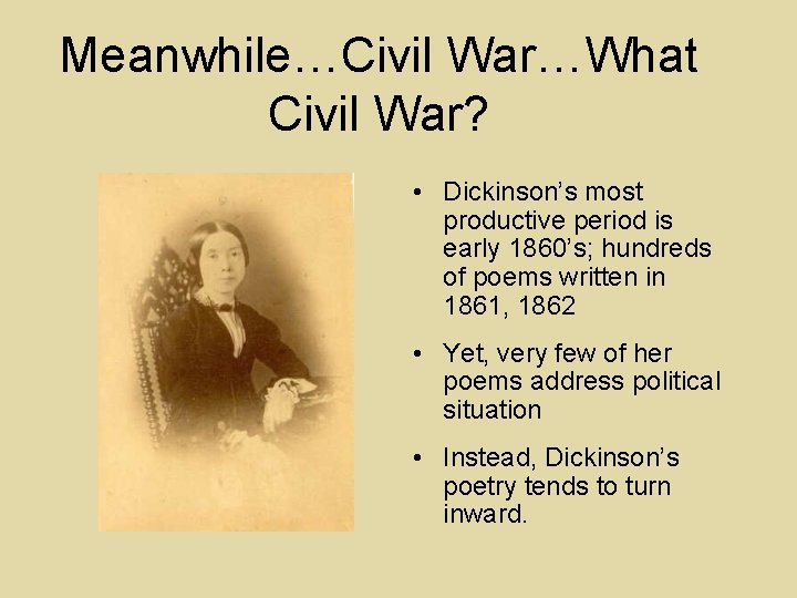 Meanwhile…Civil War…What Civil War? • Dickinson’s most productive period is early 1860’s; hundreds of