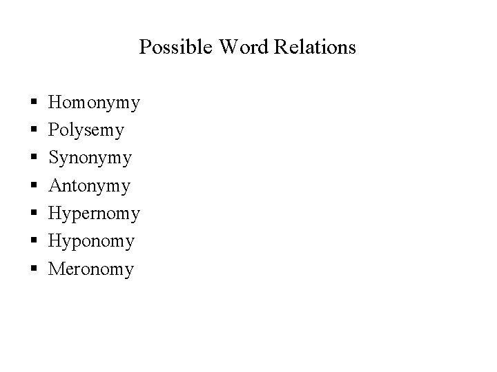 Possible Word Relations § § § § Homonymy Polysemy Synonymy Antonymy Hypernomy Hyponomy Meronomy