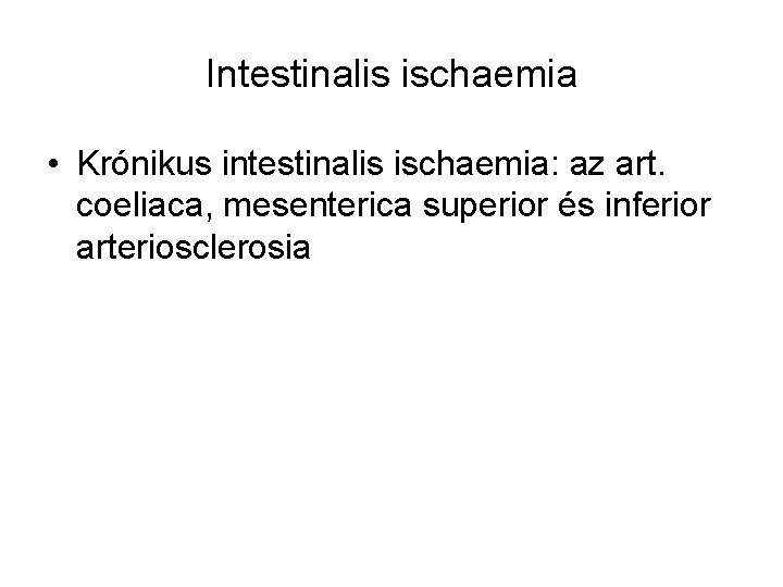 Intestinalis ischaemia • Krónikus intestinalis ischaemia: az art. coeliaca, mesenterica superior és inferior arteriosclerosia