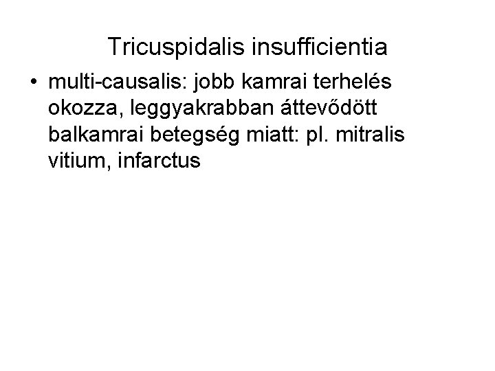 Tricuspidalis insufficientia • multi-causalis: jobb kamrai terhelés okozza, leggyakrabban áttevődött balkamrai betegség miatt: pl.