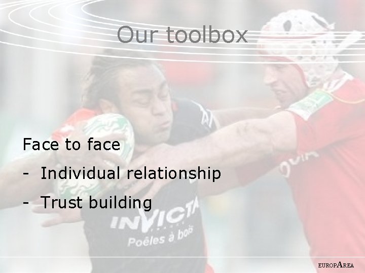 Our toolbox Face to face - Individual relationship - Trust building EUROP AREA 