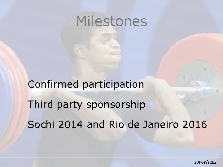 Milestones Confirmed participation Third party sponsorship Sochi 2014 and Rio de Janeiro 2016 EUROP