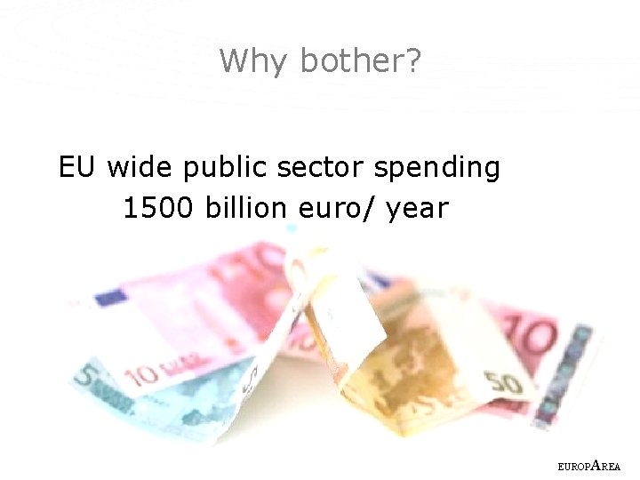 Why bother? EU wide public sector spending 1500 billion euro/ year EUROP AREA 