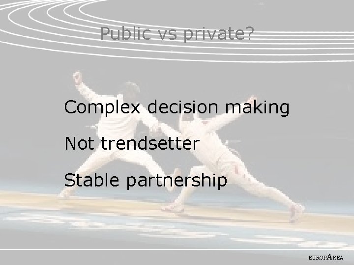 Public vs private? Complex decision making Not trendsetter Stable partnership EUROP AREA 