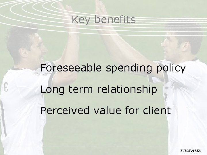 Key benefits Foreseeable spending policy Long term relationship Perceived value for client EUROP AREA