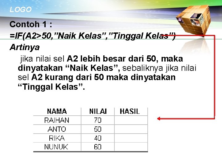 LOGO Contoh 1 : =IF(A 2>50, ”Naik Kelas”, ”Tinggal Kelas”) Artinya jika nilai sel