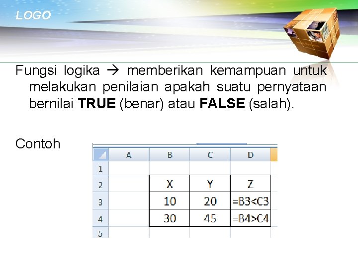 LOGO Fungsi logika memberikan kemampuan untuk melakukan penilaian apakah suatu pernyataan bernilai TRUE (benar)