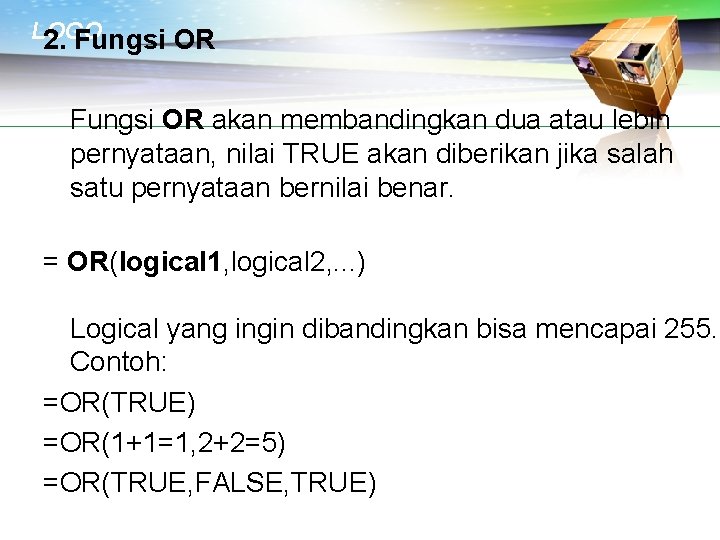 LOGO 2. Fungsi OR akan membandingkan dua atau lebih pernyataan, nilai TRUE akan diberikan