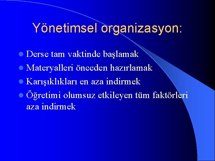 Yönetimsel organizasyon: l Derse tam vaktinde başlamak l Materyalleri önceden hazırlamak l Karışıklıkları en