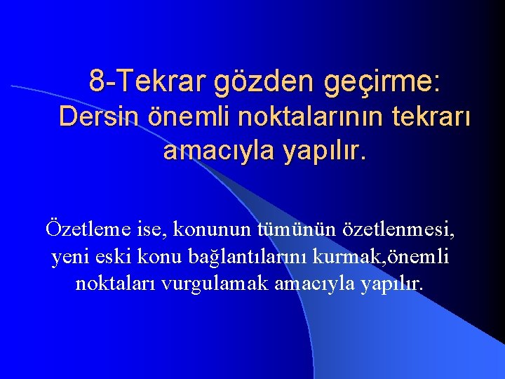 8 -Tekrar gözden geçirme: Dersin önemli noktalarının tekrarı amacıyla yapılır. Özetleme ise, konunun tümünün