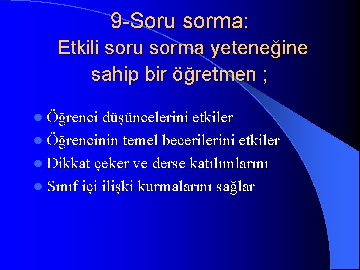 9 -Soru sorma: Etkili soru sorma yeteneğine sahip bir öğretmen ; l Öğrenci düşüncelerini