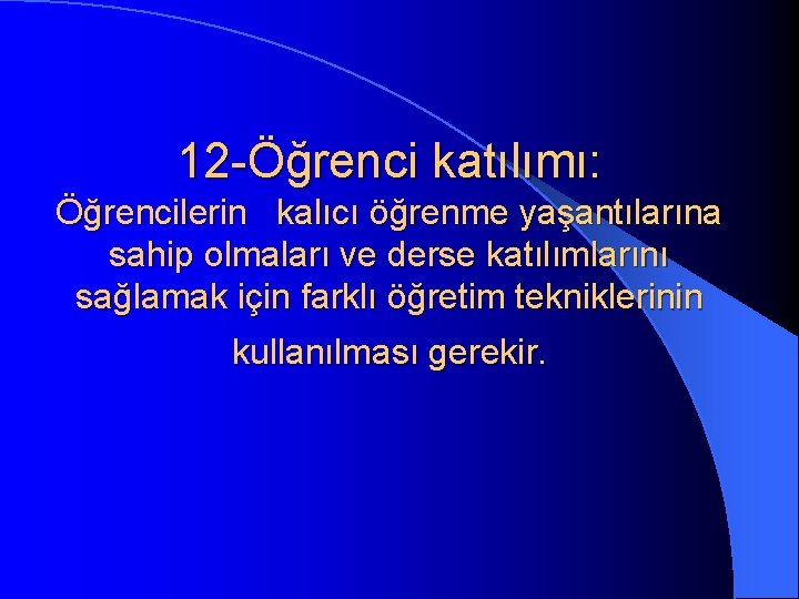 12 -Öğrenci katılımı: Öğrencilerin kalıcı öğrenme yaşantılarına sahip olmaları ve derse katılımlarını sağlamak için