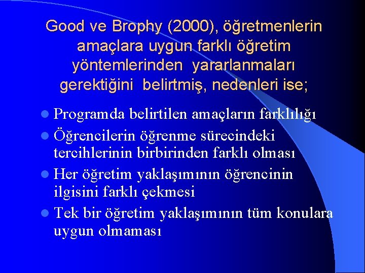 Good ve Brophy (2000), öğretmenlerin amaçlara uygun farklı öğretim yöntemlerinden yararlanmaları gerektiğini belirtmiş, nedenleri