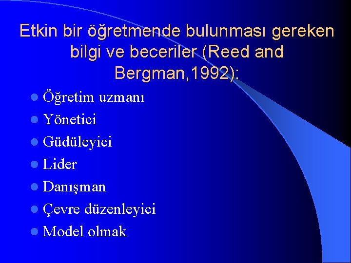 Etkin bir öğretmende bulunması gereken bilgi ve beceriler (Reed and Bergman, 1992): l Öğretim