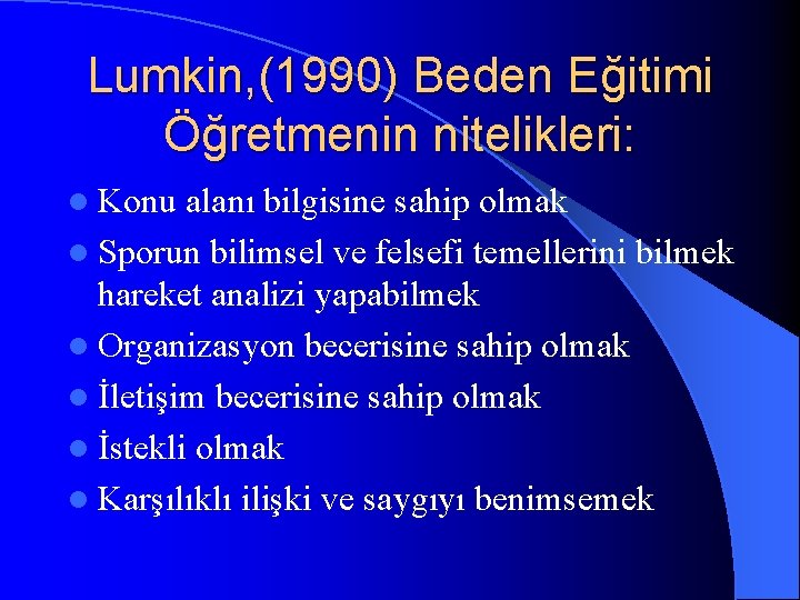 Lumkin, (1990) Beden Eğitimi Öğretmenin nitelikleri: l Konu alanı bilgisine sahip olmak l Sporun