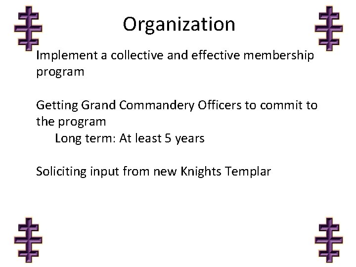 Organization Implement a collective and effective membership program Getting Grand Commandery Officers to commit