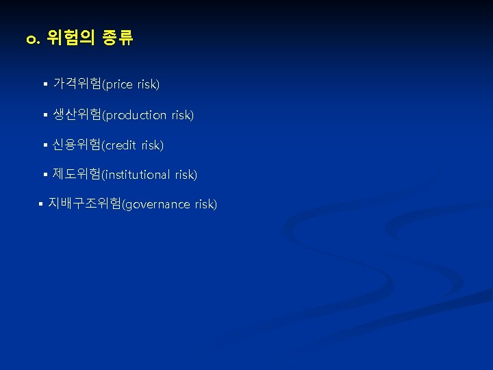 o. 위험의 종류 가격위험(price risk) 생산위험(production risk) 신용위험(credit risk) 제도위험(institutional risk) 지배구조위험(governance risk) 