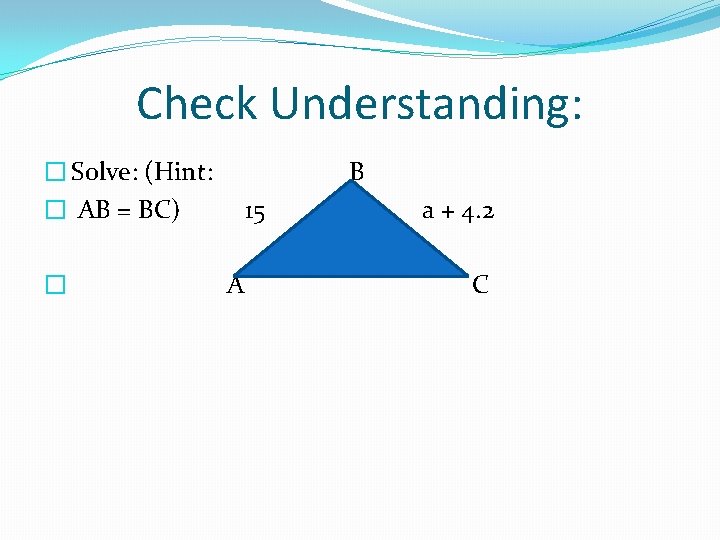 Check Understanding: � Solve: (Hint: � AB = BC) � B 15 A a