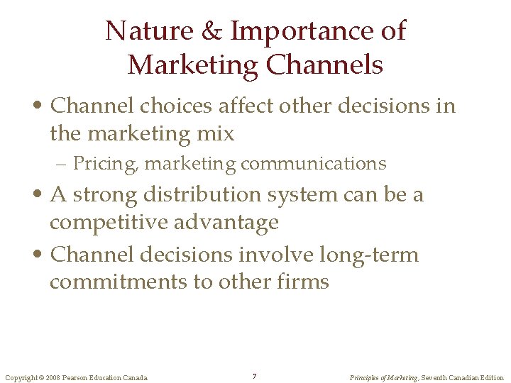 Nature & Importance of Marketing Channels • Channel choices affect other decisions in the