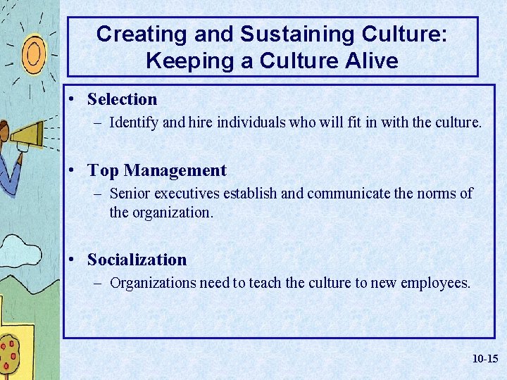 Creating and Sustaining Culture: Keeping a Culture Alive • Selection – Identify and hire