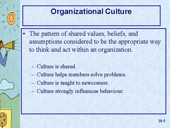 Organizational Culture • The pattern of shared values, beliefs, and assumptions considered to be