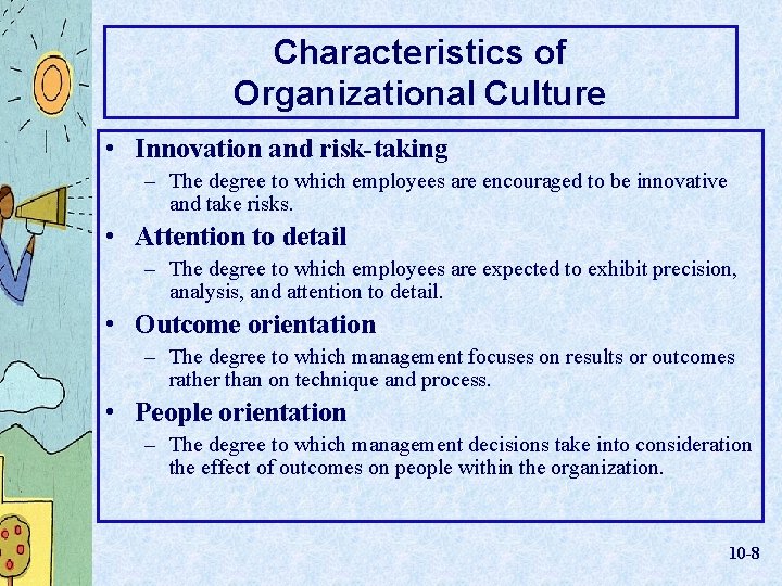 Characteristics of Organizational Culture • Innovation and risk-taking – The degree to which employees