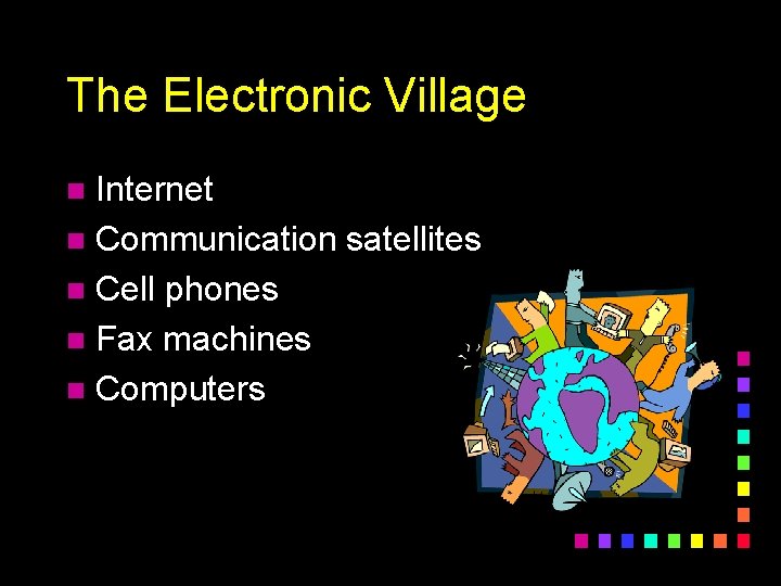 The Electronic Village Internet n Communication satellites n Cell phones n Fax machines n