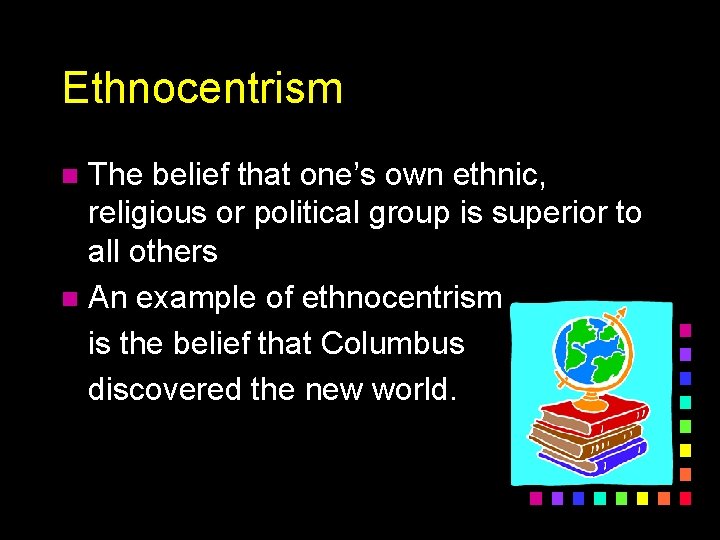 Ethnocentrism The belief that one’s own ethnic, religious or political group is superior to