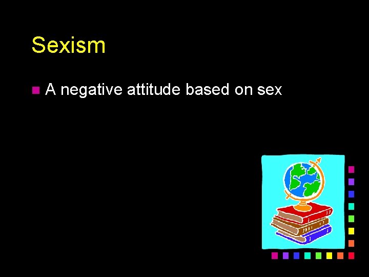 Sexism n A negative attitude based on sex 