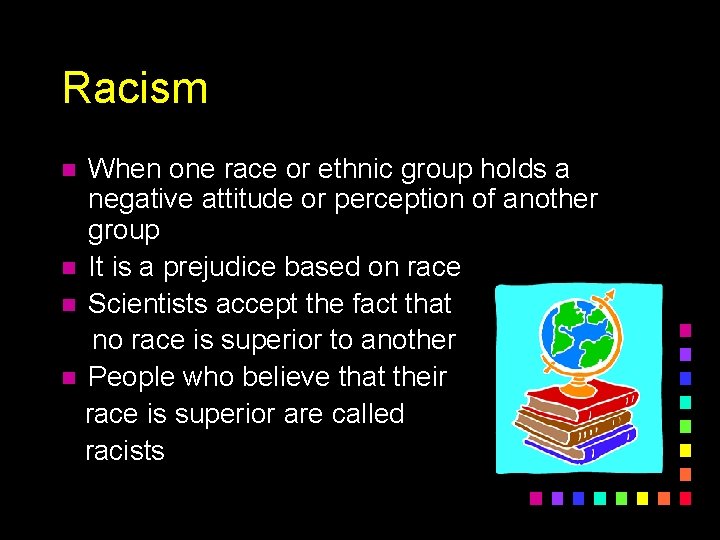 Racism When one race or ethnic group holds a negative attitude or perception of